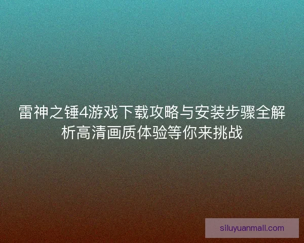 雷神之锤4游戏下载攻略与安装步骤全解析高清画质体验等你来挑战